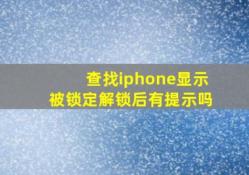 查找iphone显示被锁定解锁后有提示吗