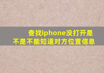 查找iphone没打开是不是不能知道对方位置信息