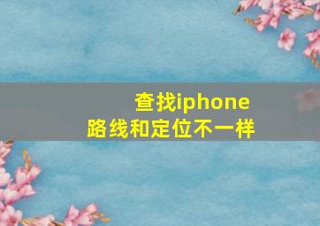 查找iphone路线和定位不一样