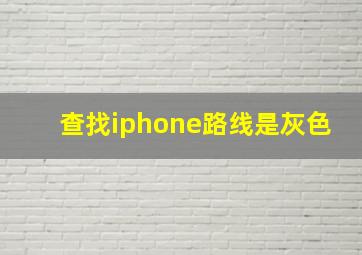 查找iphone路线是灰色