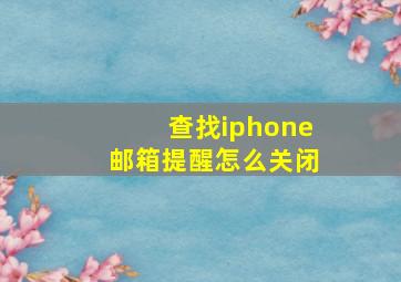 查找iphone邮箱提醒怎么关闭