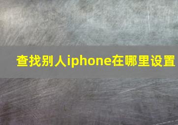 查找别人iphone在哪里设置