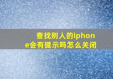 查找别人的iphone会有提示吗怎么关闭