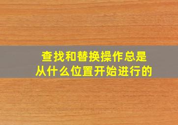 查找和替换操作总是从什么位置开始进行的