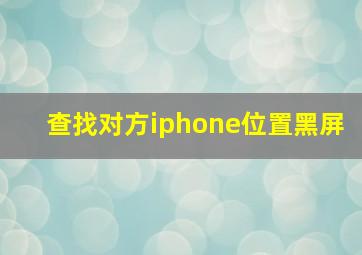 查找对方iphone位置黑屏