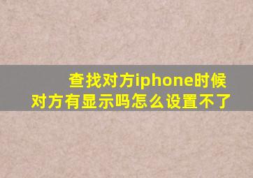 查找对方iphone时候对方有显示吗怎么设置不了