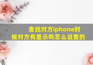 查找对方iphone时候对方有显示吗怎么设置的