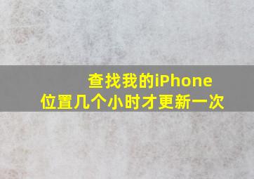 查找我的iPhone位置几个小时才更新一次