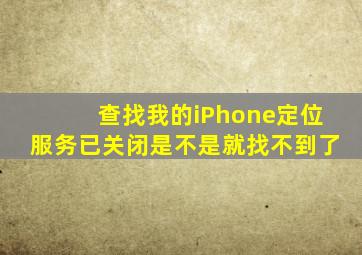 查找我的iPhone定位服务已关闭是不是就找不到了