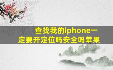 查找我的iphone一定要开定位吗安全吗苹果