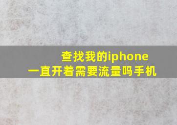 查找我的iphone一直开着需要流量吗手机