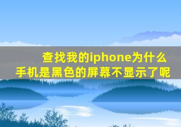 查找我的iphone为什么手机是黑色的屏幕不显示了呢