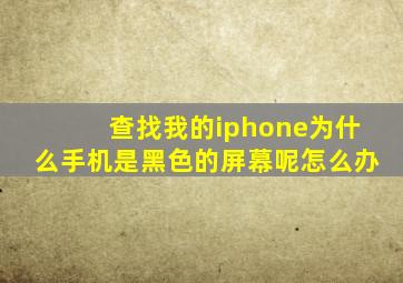 查找我的iphone为什么手机是黑色的屏幕呢怎么办