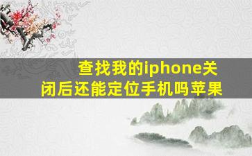 查找我的iphone关闭后还能定位手机吗苹果