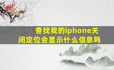 查找我的iphone关闭定位会显示什么信息吗