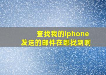 查找我的iphone发送的邮件在哪找到啊