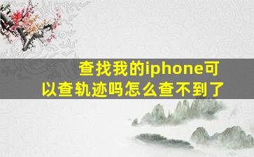 查找我的iphone可以查轨迹吗怎么查不到了