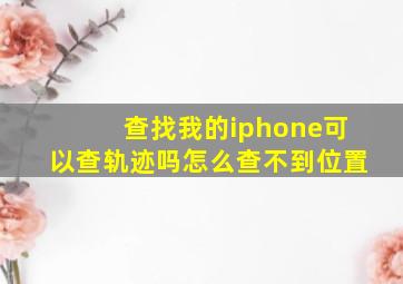 查找我的iphone可以查轨迹吗怎么查不到位置