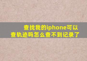 查找我的iphone可以查轨迹吗怎么查不到记录了