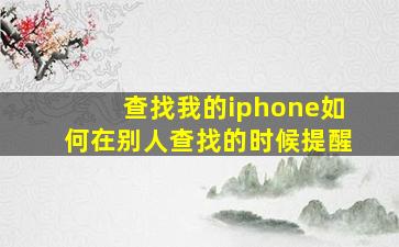 查找我的iphone如何在别人查找的时候提醒