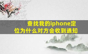 查找我的iphone定位为什么对方会收到通知