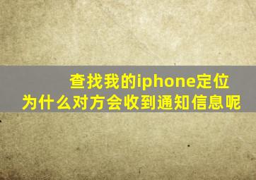 查找我的iphone定位为什么对方会收到通知信息呢