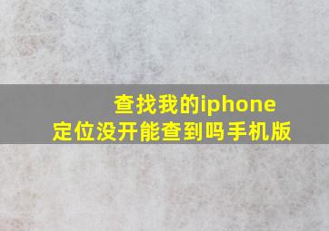 查找我的iphone定位没开能查到吗手机版