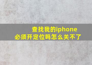 查找我的iphone必须开定位吗怎么关不了