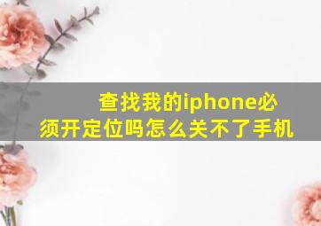 查找我的iphone必须开定位吗怎么关不了手机