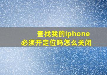 查找我的iphone必须开定位吗怎么关闭