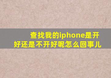 查找我的iphone是开好还是不开好呢怎么回事儿