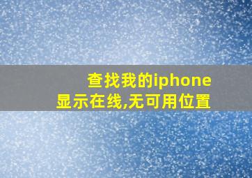 查找我的iphone显示在线,无可用位置