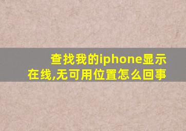 查找我的iphone显示在线,无可用位置怎么回事