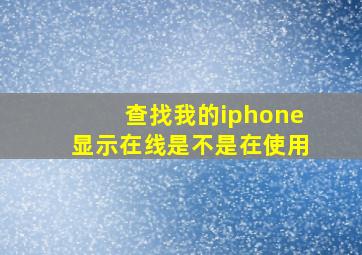 查找我的iphone显示在线是不是在使用