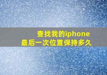 查找我的iphone最后一次位置保持多久