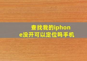 查找我的iphone没开可以定位吗手机