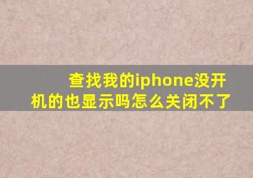 查找我的iphone没开机的也显示吗怎么关闭不了