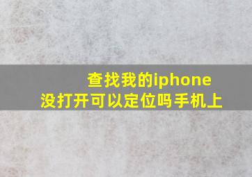 查找我的iphone没打开可以定位吗手机上