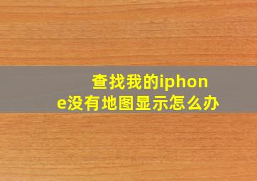 查找我的iphone没有地图显示怎么办