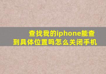 查找我的iphone能查到具体位置吗怎么关闭手机