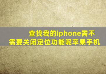 查找我的iphone需不需要关闭定位功能呢苹果手机