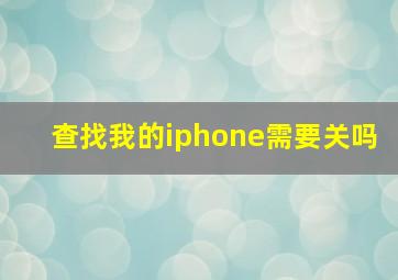 查找我的iphone需要关吗