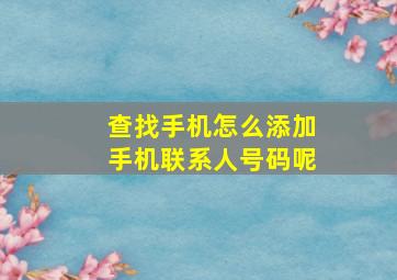 查找手机怎么添加手机联系人号码呢