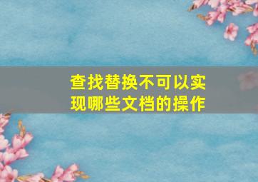 查找替换不可以实现哪些文档的操作