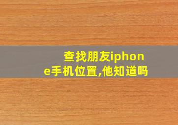 查找朋友iphone手机位置,他知道吗