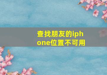 查找朋友的iphone位置不可用