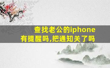 查找老公的iphone有提醒吗,把通知关了吗