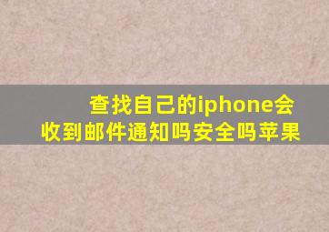 查找自己的iphone会收到邮件通知吗安全吗苹果