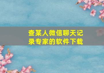 查某人微信聊天记录专家的软件下载