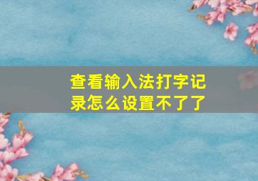 查看输入法打字记录怎么设置不了了